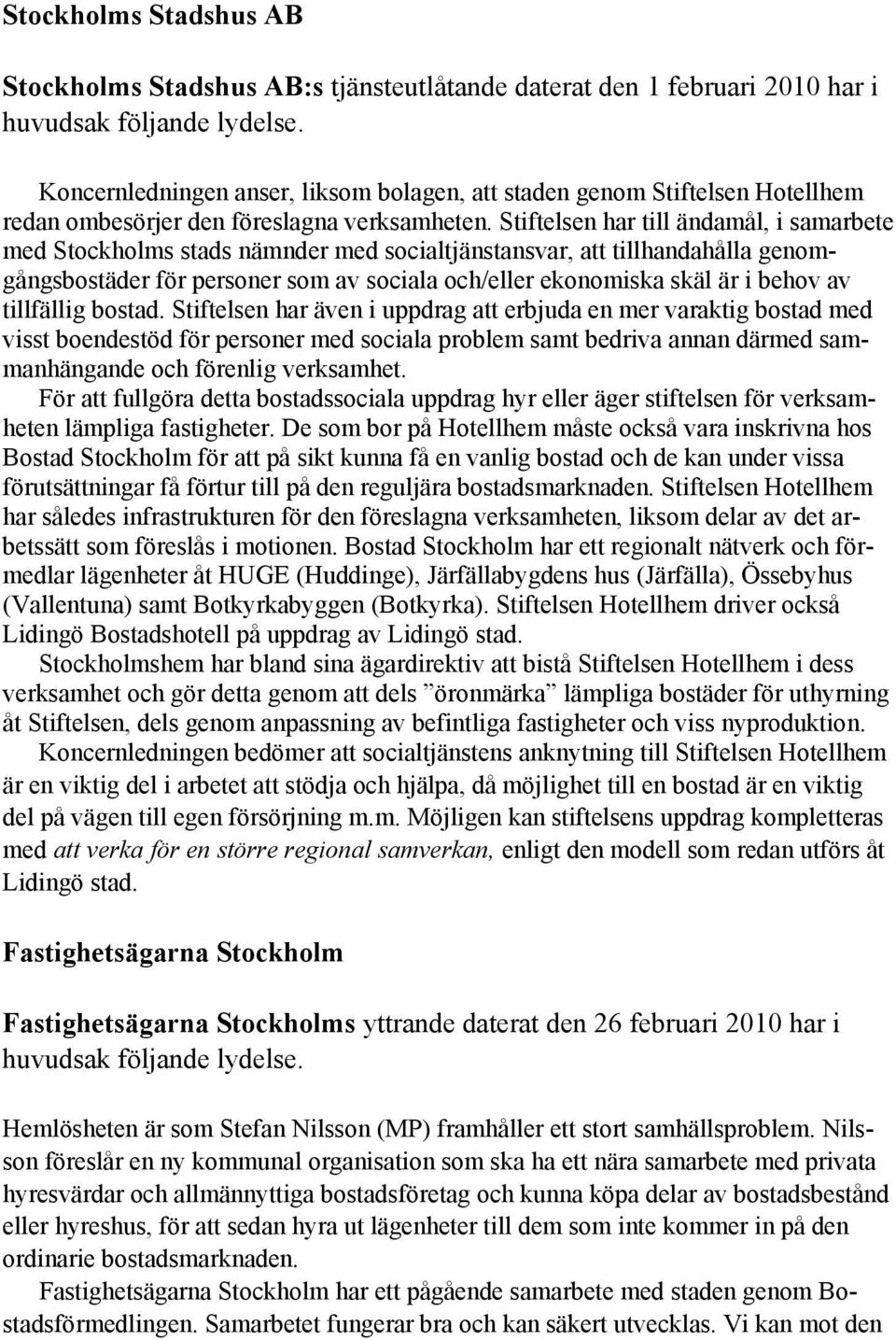 Stiftelsen har till ändamål, i samarbete med Stockholms stads nämnder med socialtjänstansvar, att tillhandahålla genomgångsbostäder för personer som av sociala och/eller ekonomiska skäl är i behov av