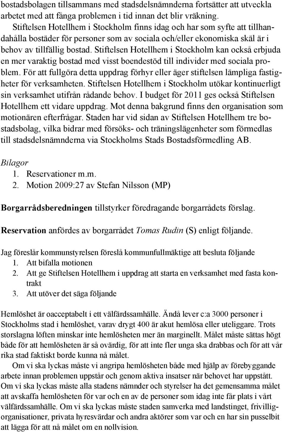 Stiftelsen Hotellhem i Stockholm kan också erbjuda en mer varaktig bostad med visst boendestöd till individer med sociala problem.