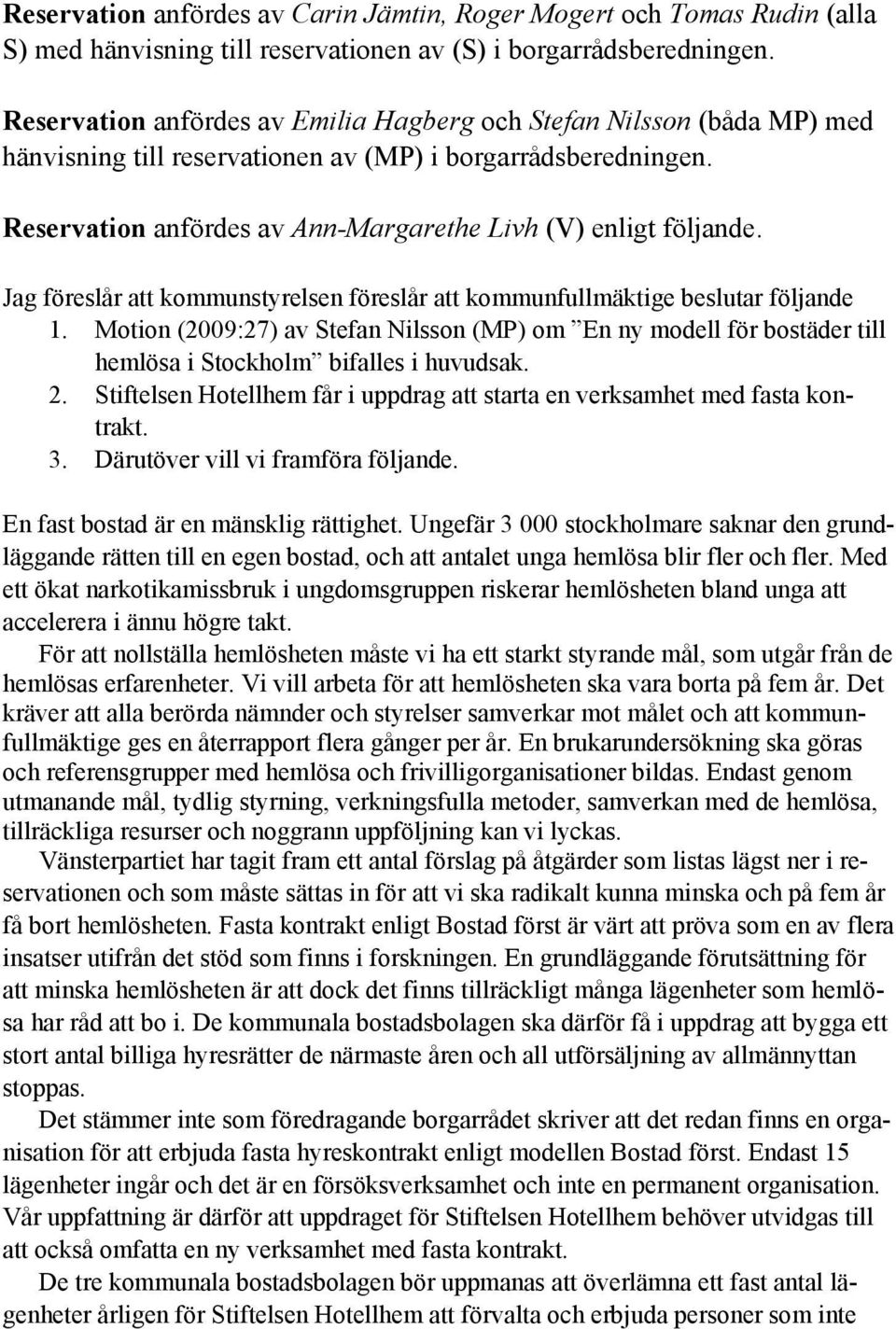 Jag föreslår att kommunstyrelsen föreslår att kommunfullmäktige beslutar följande 1. Motion (2009:27) av Stefan Nilsson (MP) om En ny modell för bostäder till hemlösa i Stockholm bifalles i huvudsak.