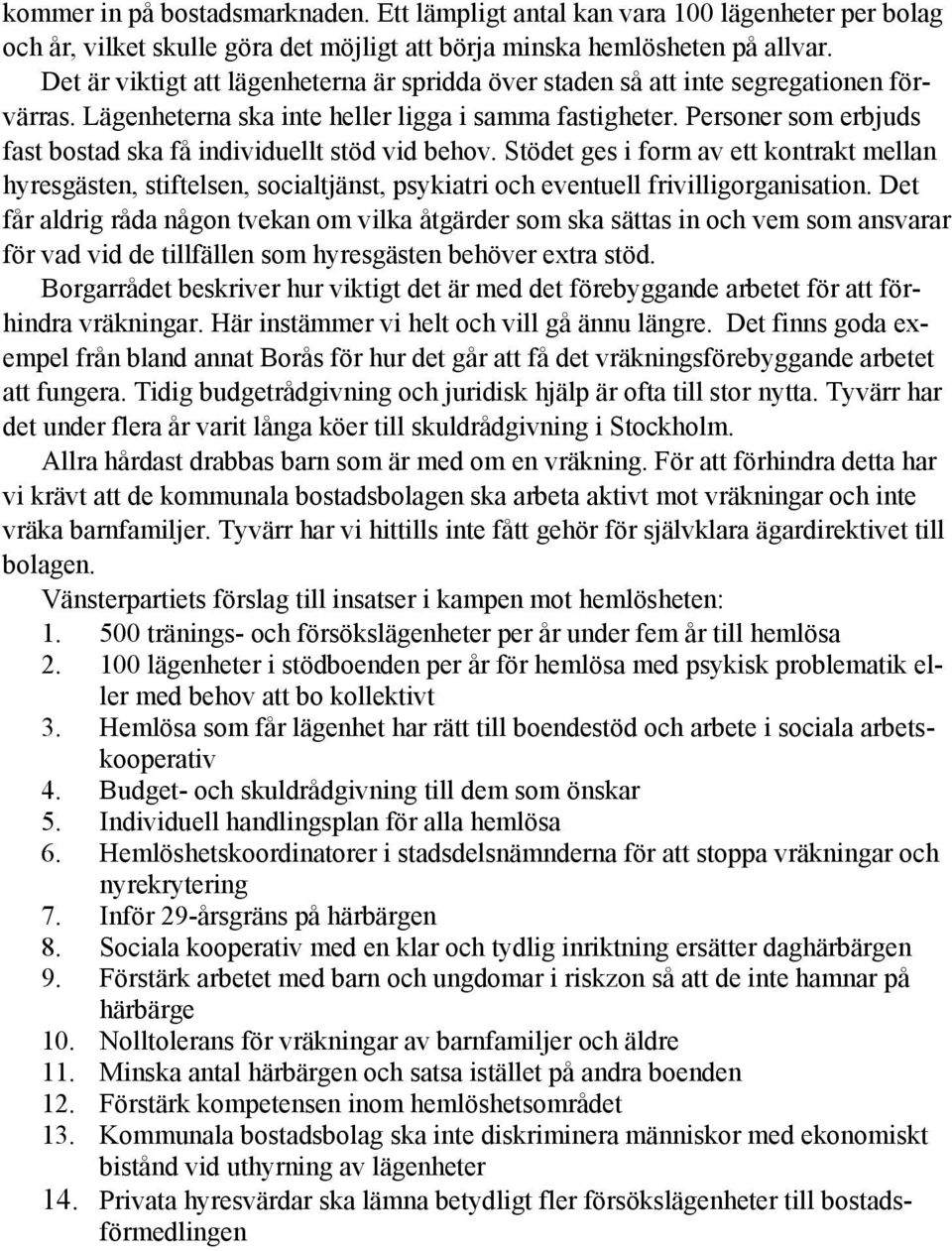 Personer som erbjuds fast bostad ska få individuellt stöd vid behov. Stödet ges i form av ett kontrakt mellan hyresgästen, stiftelsen, socialtjänst, psykiatri och eventuell frivilligorganisation.