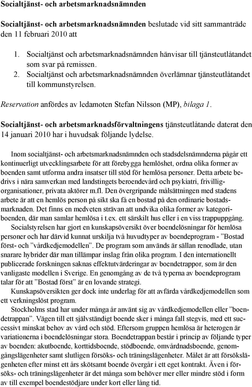 Reservation anfördes av ledamoten Stefan Nilsson (MP), bilaga 1. Socialtjänst- och arbetsmarknadsförvaltningens tjänsteutlåtande daterat den 14 januari 2010 har i huvudsak följande lydelse.