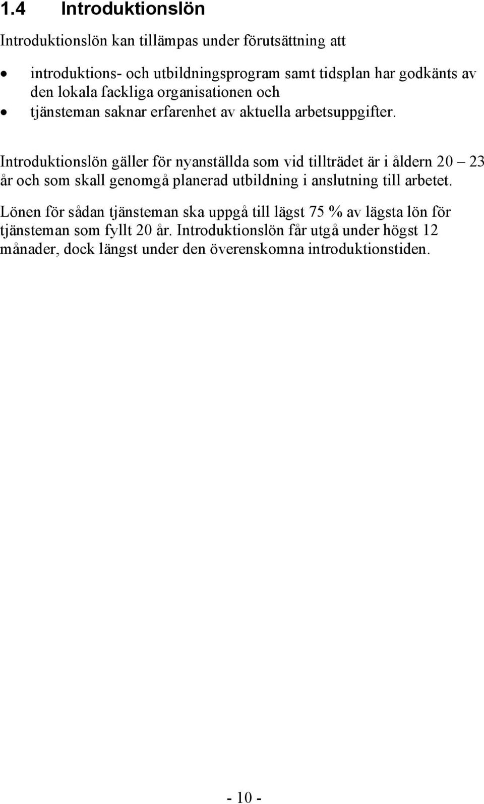 Introduktionslön gäller för nyanställda som vid tillträdet är i åldern 20 23 år och som skall genomgå planerad utbildning i anslutning till arbetet.