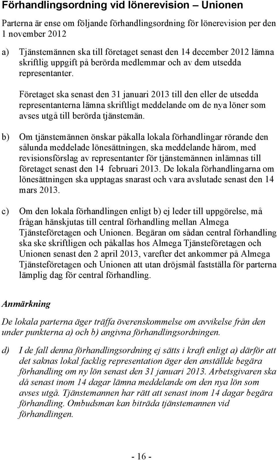 Företaget ska senast den 31 januari 2013 till den eller de utsedda representanterna lämna skriftligt meddelande om de nya löner som avses utgå till berörda tjänstemän.