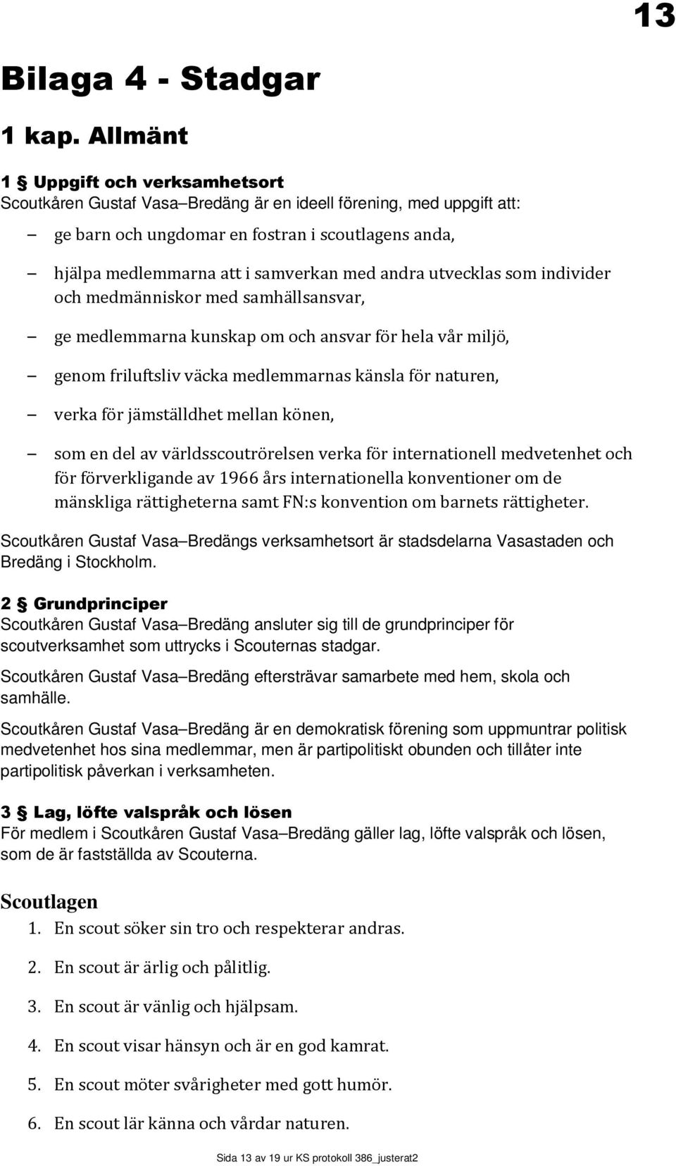 andra utvecklas som individer och medmänniskor med samhällsansvar, ge medlemmarna kunskap om och ansvar för hela vår miljö, genom friluftsliv väcka medlemmarnas känsla för naturen, verka för