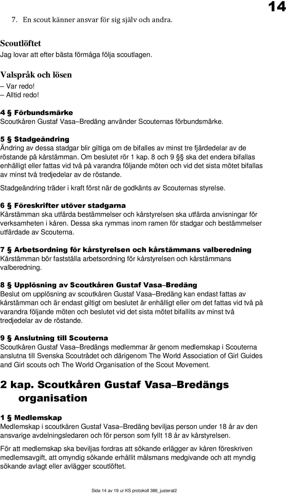 5 Stadgeändring Ändring av dessa stadgar blir giltiga om de bifalles av minst tre fjärdedelar av de röstande på kårstämman. Om beslutet rör 1 kap.