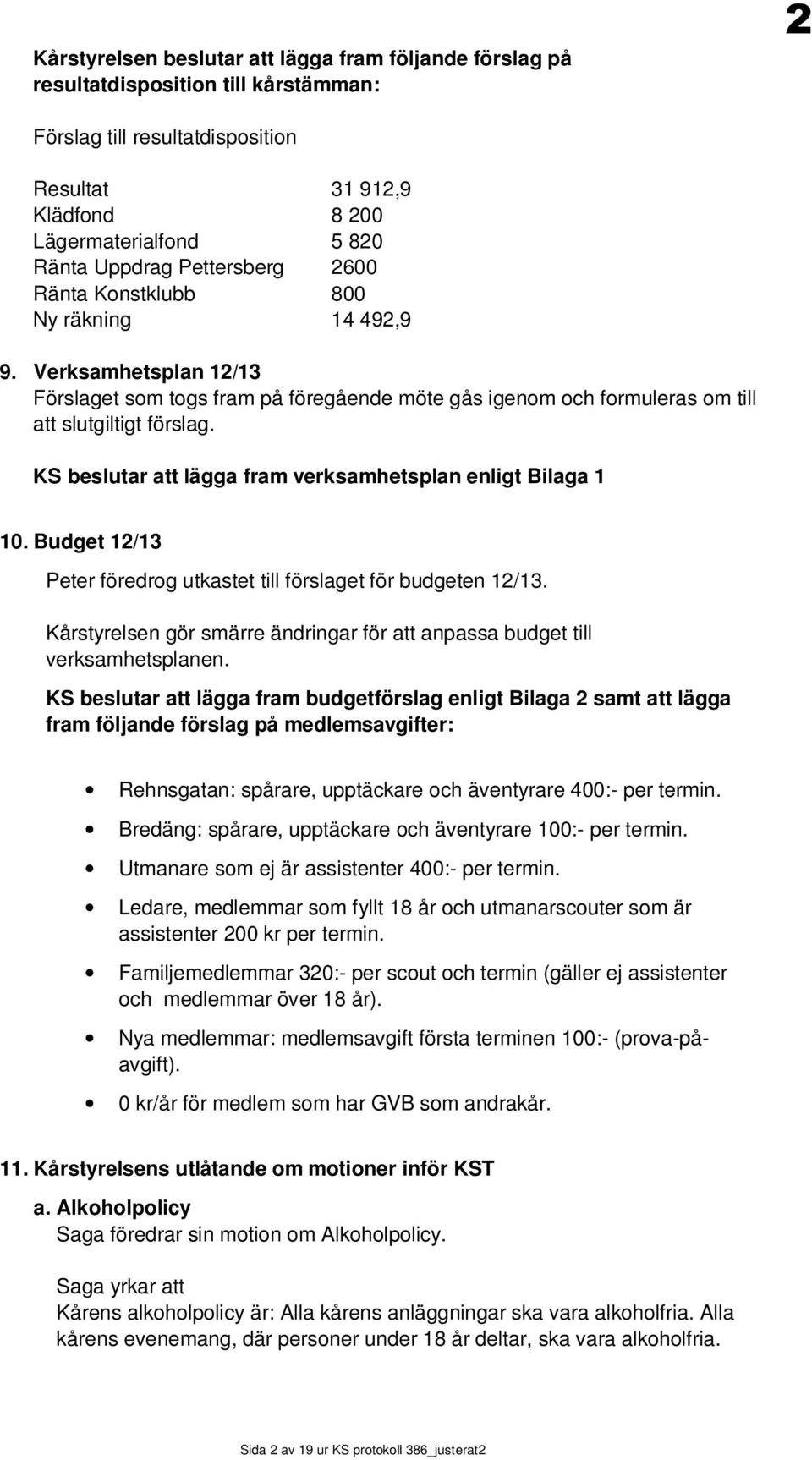 KS beslutar att lägga fram verksamhetsplan enligt Bilaga 1 10. Budget 12/13 Peter föredrog utkastet till förslaget för budgeten 12/13.