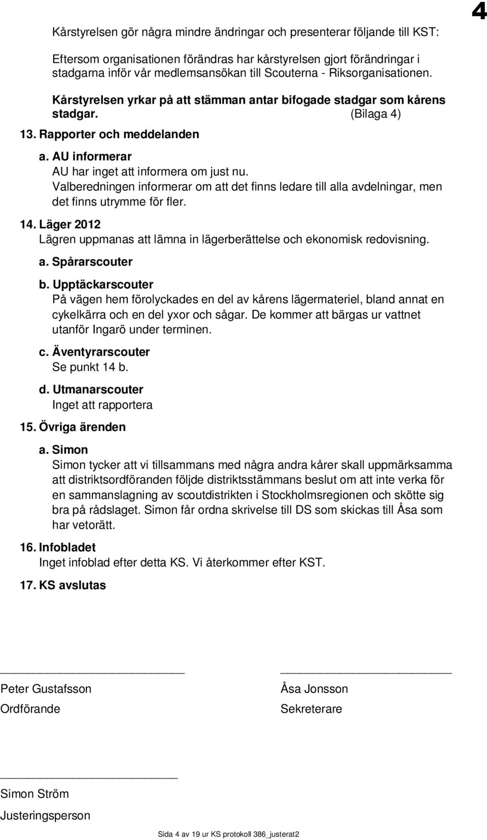 Valberedningen informerar om att det finns ledare till alla avdelningar, men det finns utrymme för fler. 14. Läger 2012 Lägren uppmanas att lämna in lägerberättelse och ekonomisk redovisning. a. Spårarscouter b.