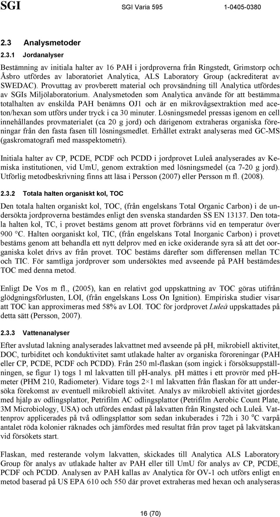 Analysmetoden som Analytica använde för att bestämma totalhalten av enskilda PAH benämns OJ1 och är en mikrovågsextraktion med aceton/hexan som utförs under tryck i ca 30 minuter.