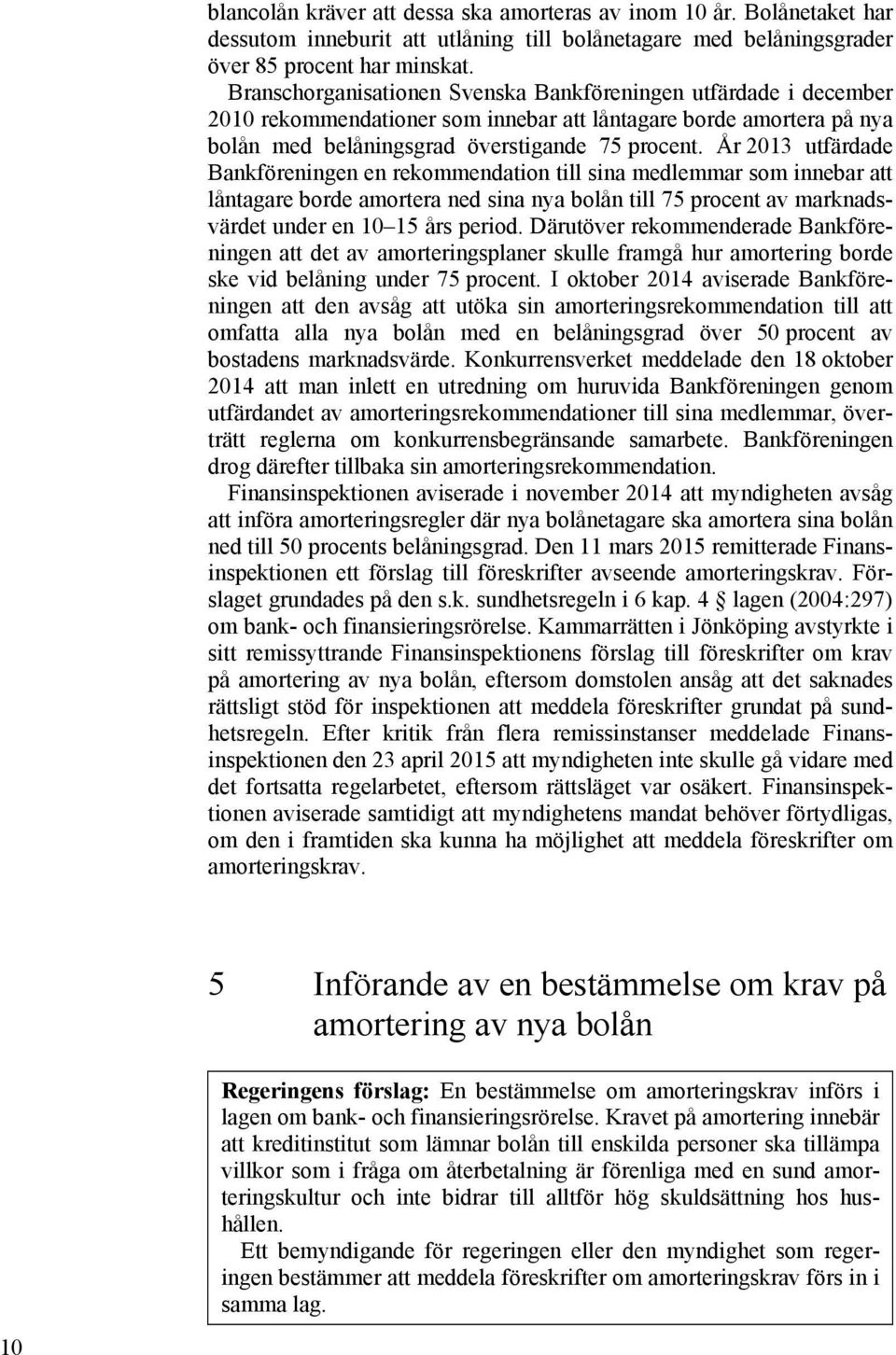 År 2013 utfärdade Bankföreningen en rekommendation till sina medlemmar som innebar att låntagare borde amortera ned sina nya bolån till 75 procent av marknadsvärdet under en 10 15 års period.