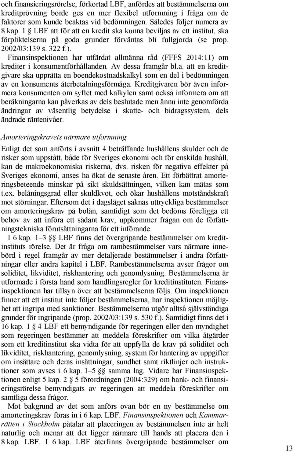 Finansinspektionen har utfärdat allmänna råd (FFFS 2014:11) om krediter i konsumentförhållanden. Av dessa framgår bl.a. att en kreditgivare ska upprätta en boendekostnadskalkyl som en del i bedömningen av en konsuments återbetalningsförmåga.