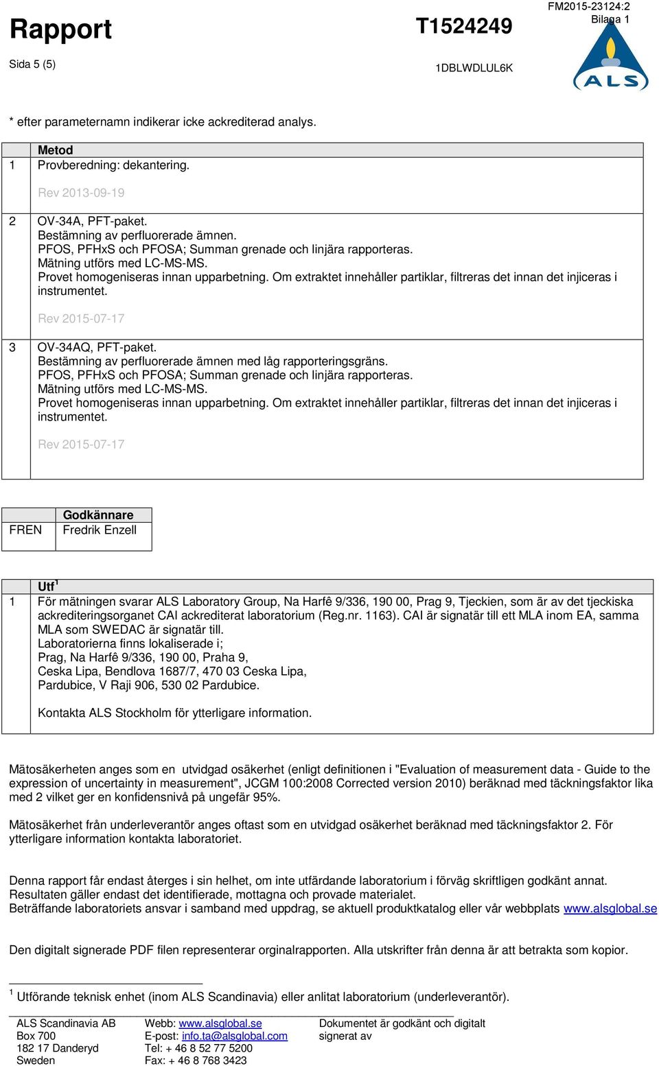 Om extraktet innehåller partiklar, filtreras det innan det injiceras i instrumentet. Rev 2015-07-17 3 OV-34AQ, PFT-paket. Bestämning av perfluorerade ämnen med låg rapporteringsgräns.