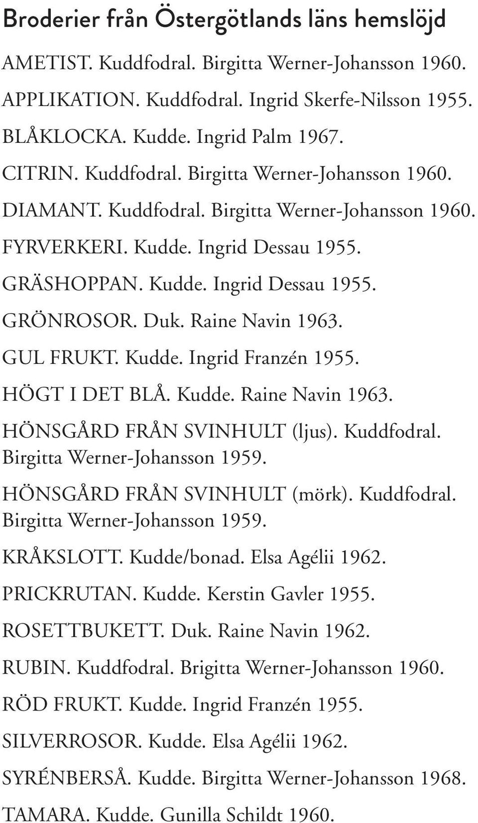 Raine Navin 1963. GUL FRUKT. Kudde. Ingrid Franzén 1955. HÖGT I DET BLÅ. Kudde. Raine Navin 1963. HÖNSGÅRD FRÅN SVINHULT (ljus). Kuddfodral. Birgitta Werner-Johansson 1959.