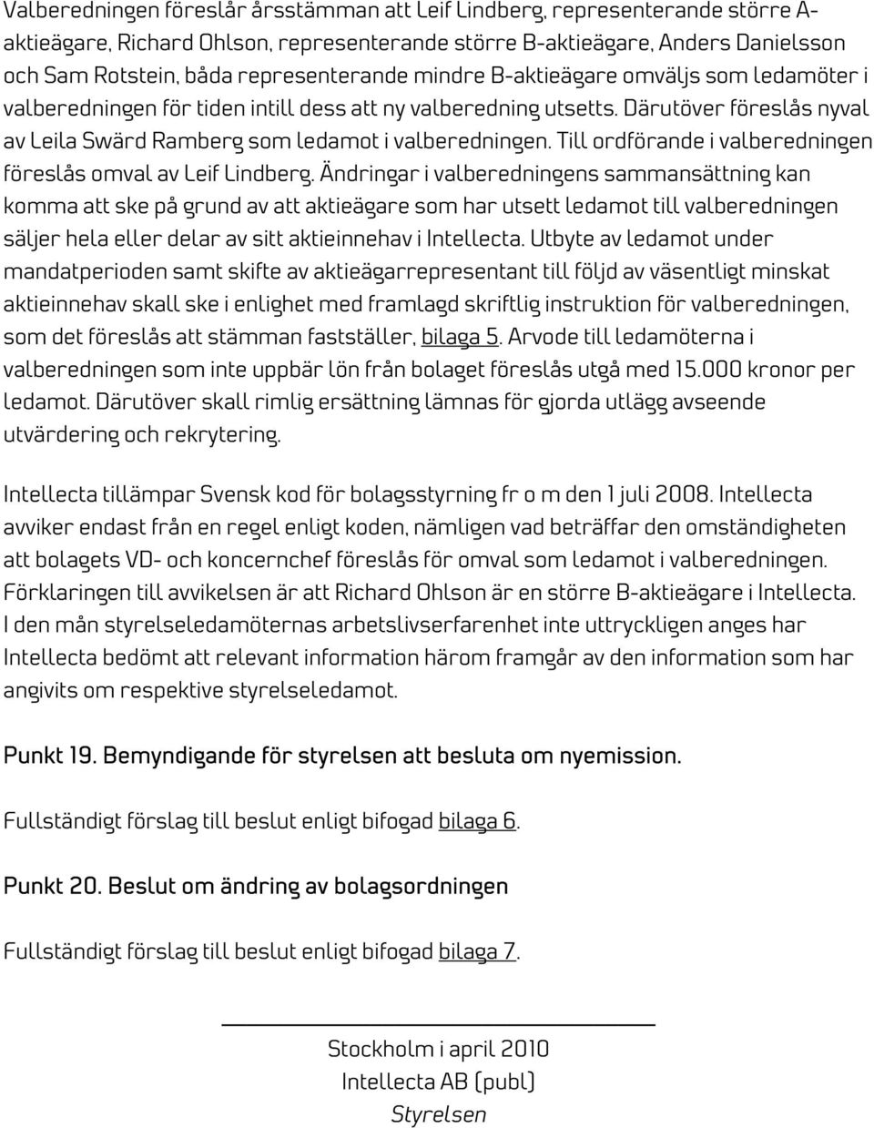 Därutöver föreslås nyval av Leila Swärd Ramberg som ledamot i valberedningen. Till ordförande i valberedningen föreslås omval av Leif Lindberg.