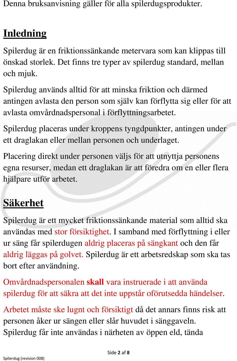 Spilerdug används alltid för att minska friktion och därmed antingen avlasta den person som själv kan förflytta sig eller för att avlasta omvårdnadspersonal i förflyttningsarbetet.