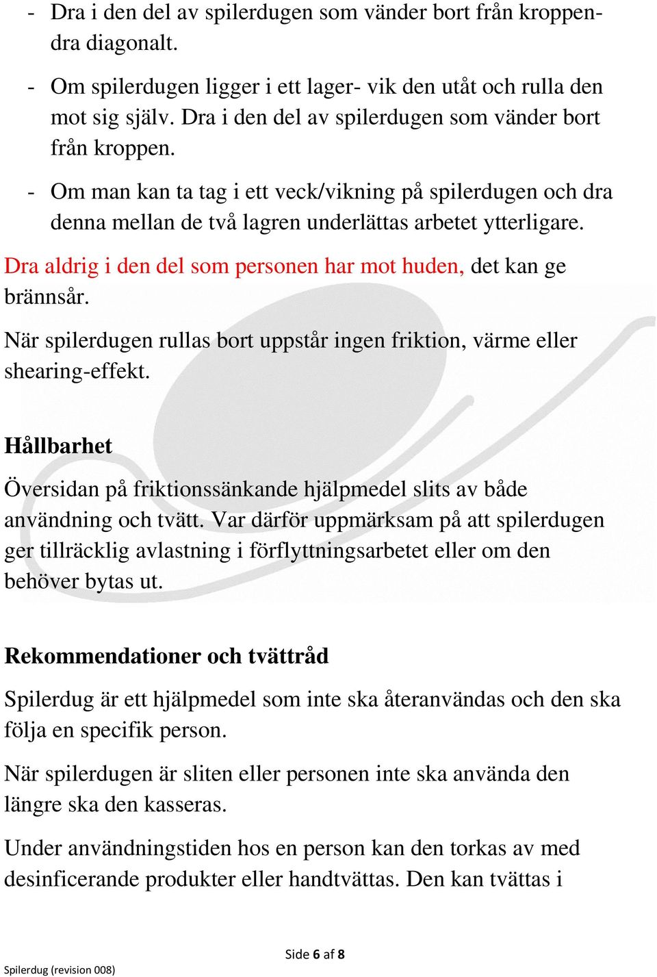 Dra aldrig i den del som personen har mot huden, det kan ge brännsår. När spilerdugen rullas bort uppstår ingen friktion, värme eller shearing-effekt.