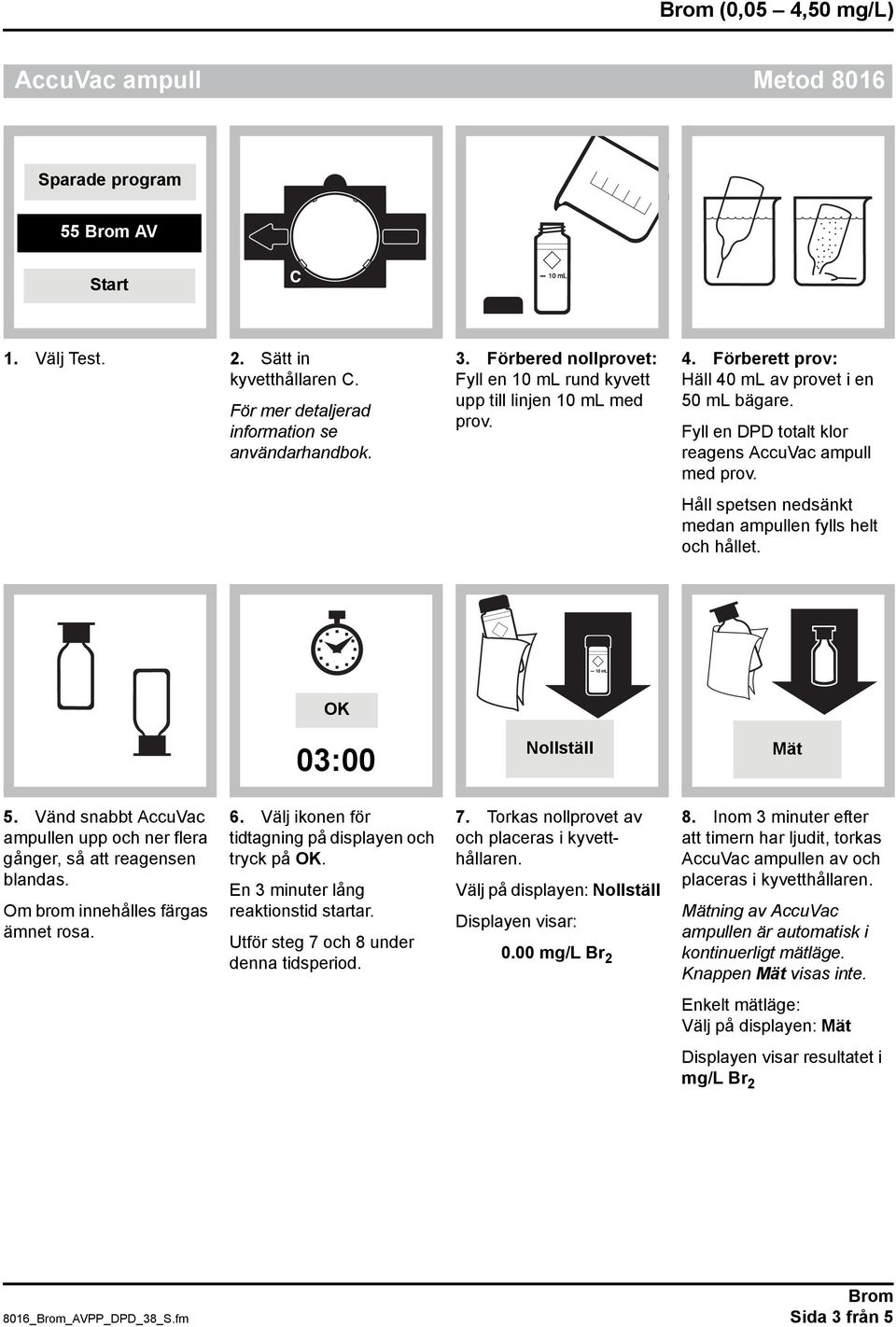 Håll spetsen nedsänkt medan ampullen fylls helt och hållet. OK 03:00 Nollställ Mät 5. Vänd snabbt AccuVac ampullen upp och ner flera gånger, så att reagensen blandas.