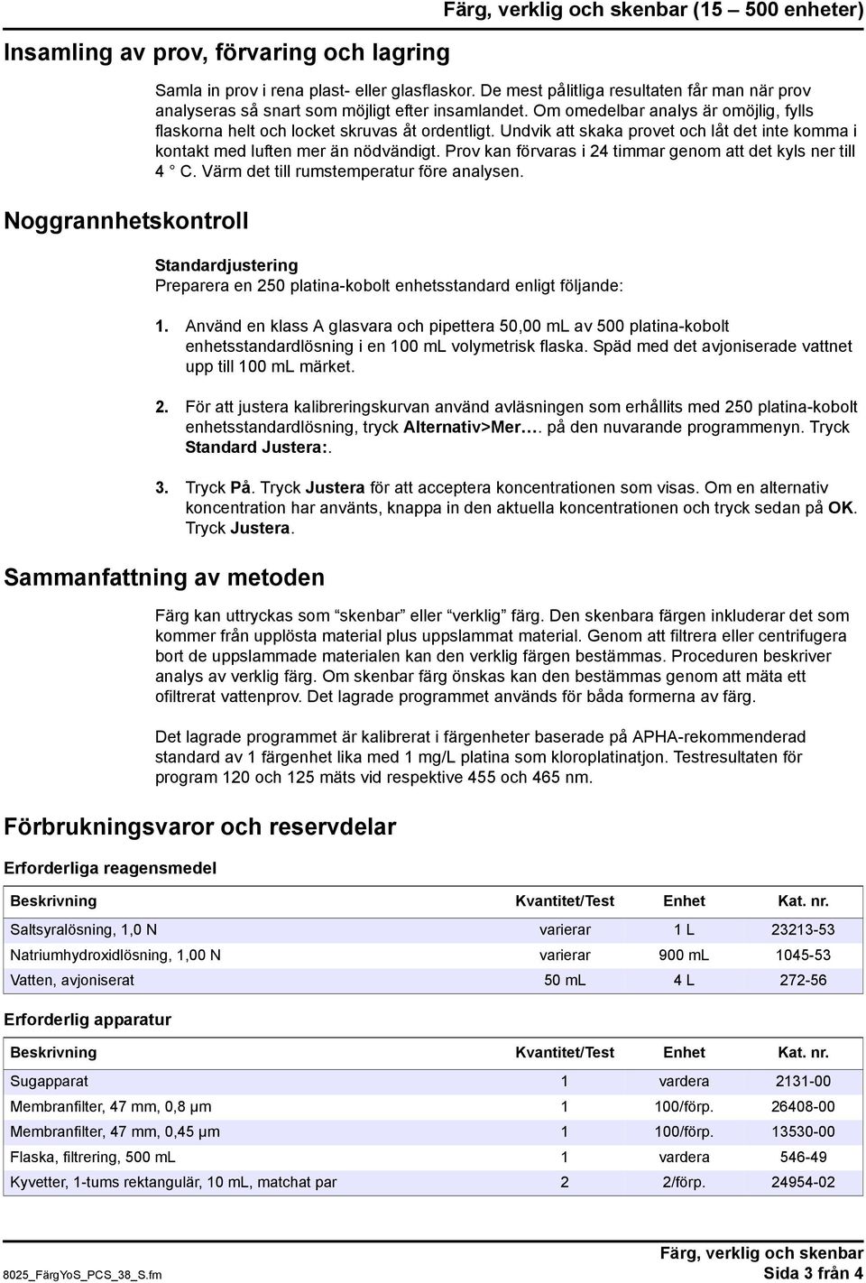 Undvik att skaka provet och låt det inte komma i kontakt med luften mer än nödvändigt. Prov kan förvaras i 24 timmar genom att det kyls ner till 4 C. Värm det till rumstemperatur före analysen.