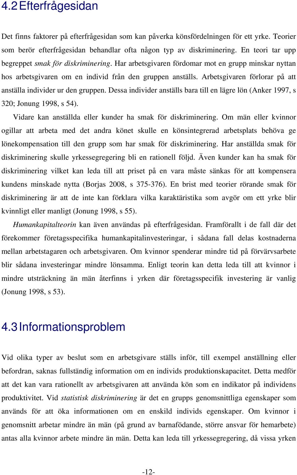 Arbetsgivaren förlorar på att anställa individer ur den gruppen. Dessa individer anställs bara till en lägre lön (Anker 1997, s 320; Jonung 1998, s 54).