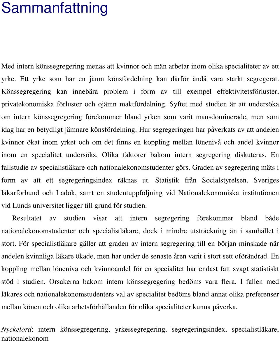 Syftet med studien är att undersöka om intern könssegregering förekommer bland yrken som varit mansdominerade, men som idag har en betydligt jämnare könsfördelning.