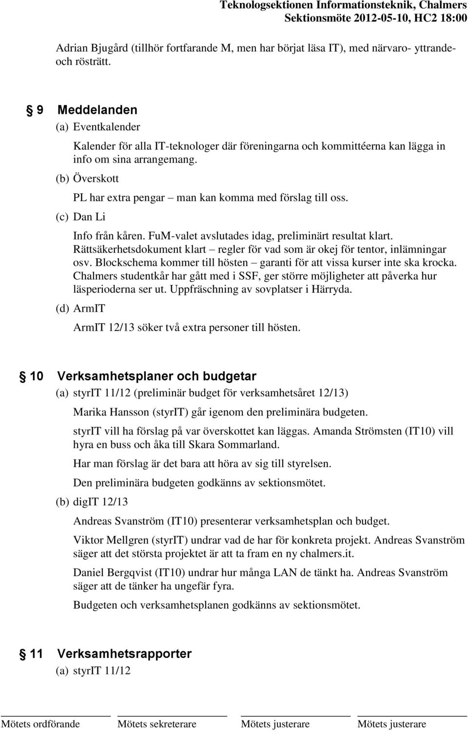 (b) Överskott PL har extra pengar man kan komma med förslag till oss. (c) Dan Li Info från kåren. FuM-valet avslutades idag, preliminärt resultat klart.