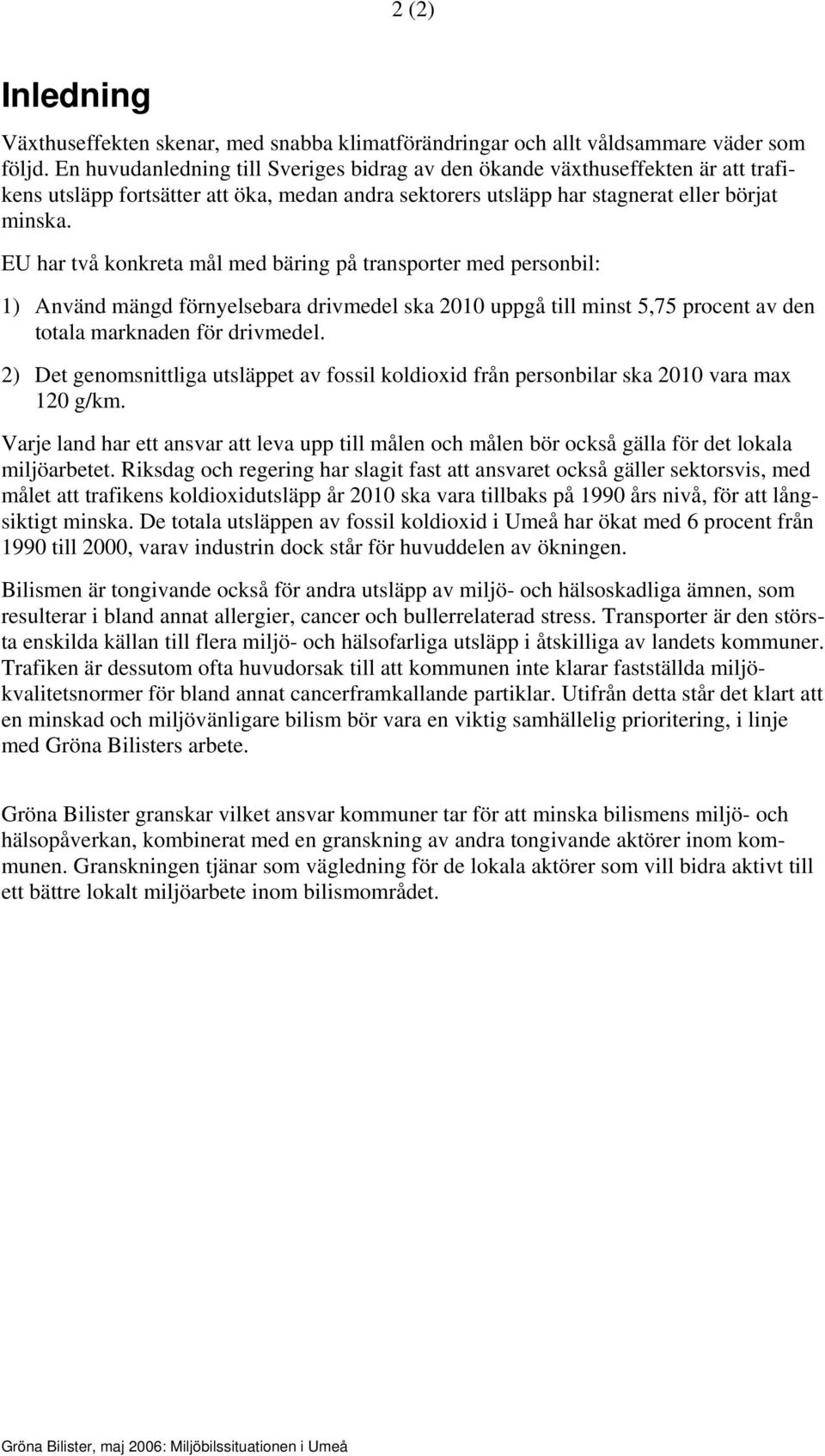 EU har två konkreta mål med bäring på transporter med personbil: 1) Använd mängd förnyelsebara drivmedel ska 2010 uppgå till minst 5,75 procent av den totala marknaden för drivmedel.