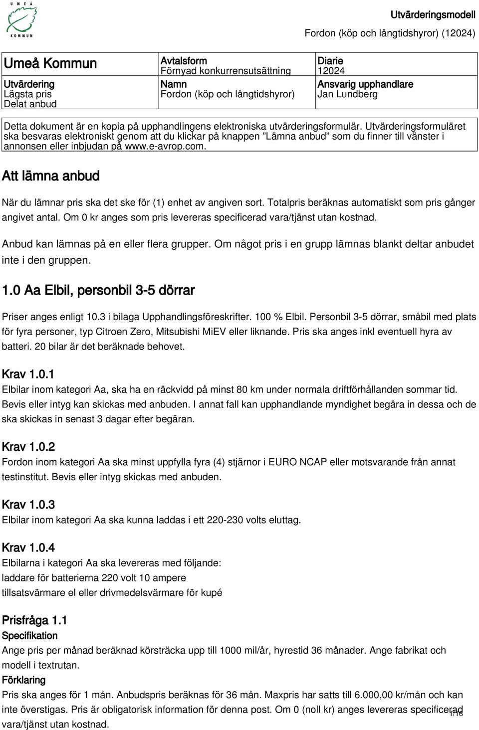 Utvärderingsformuläret ska besvaras elektroniskt genom att du klickar på knappen Lämna anbud som du finner till vänster i annonsen eller inbjudan på www.e-avrop.com.