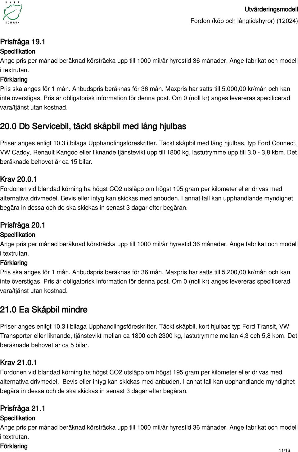 Det beräknade behovet är ca 15 bilar. Krav 20.0.1 Fordonen vid blandad körning ha högst CO2 utsläpp om högst 195 gram per kilometer eller drivas med Prisfråga 20.1 Pris ska anges för 1 mån.