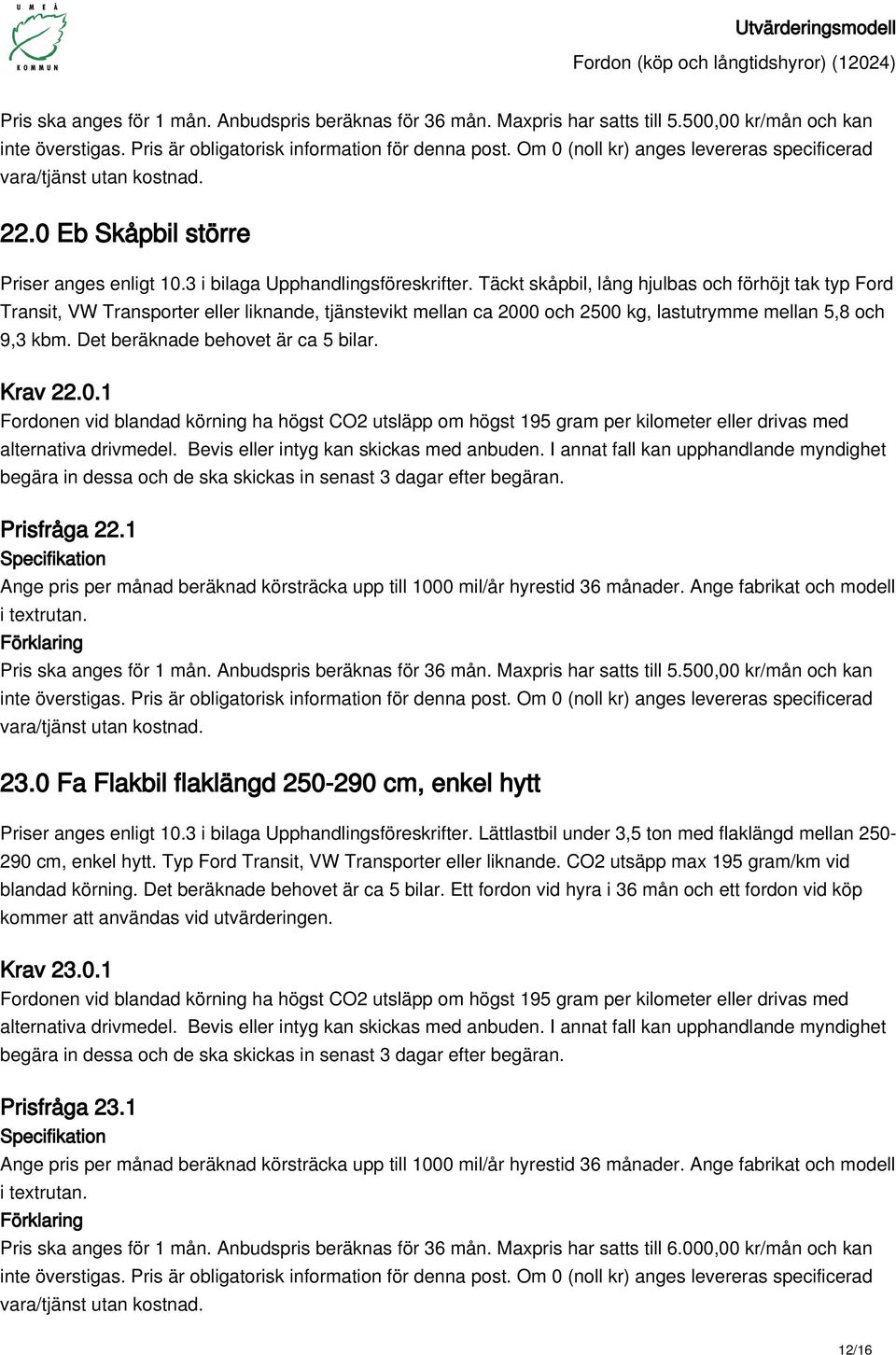 Det beräknade behovet är ca 5 bilar. Krav 22.0.1 Fordonen vid blandad körning ha högst CO2 utsläpp om högst 195 gram per kilometer eller drivas med Prisfråga 22.1 Pris ska anges för 1 mån.