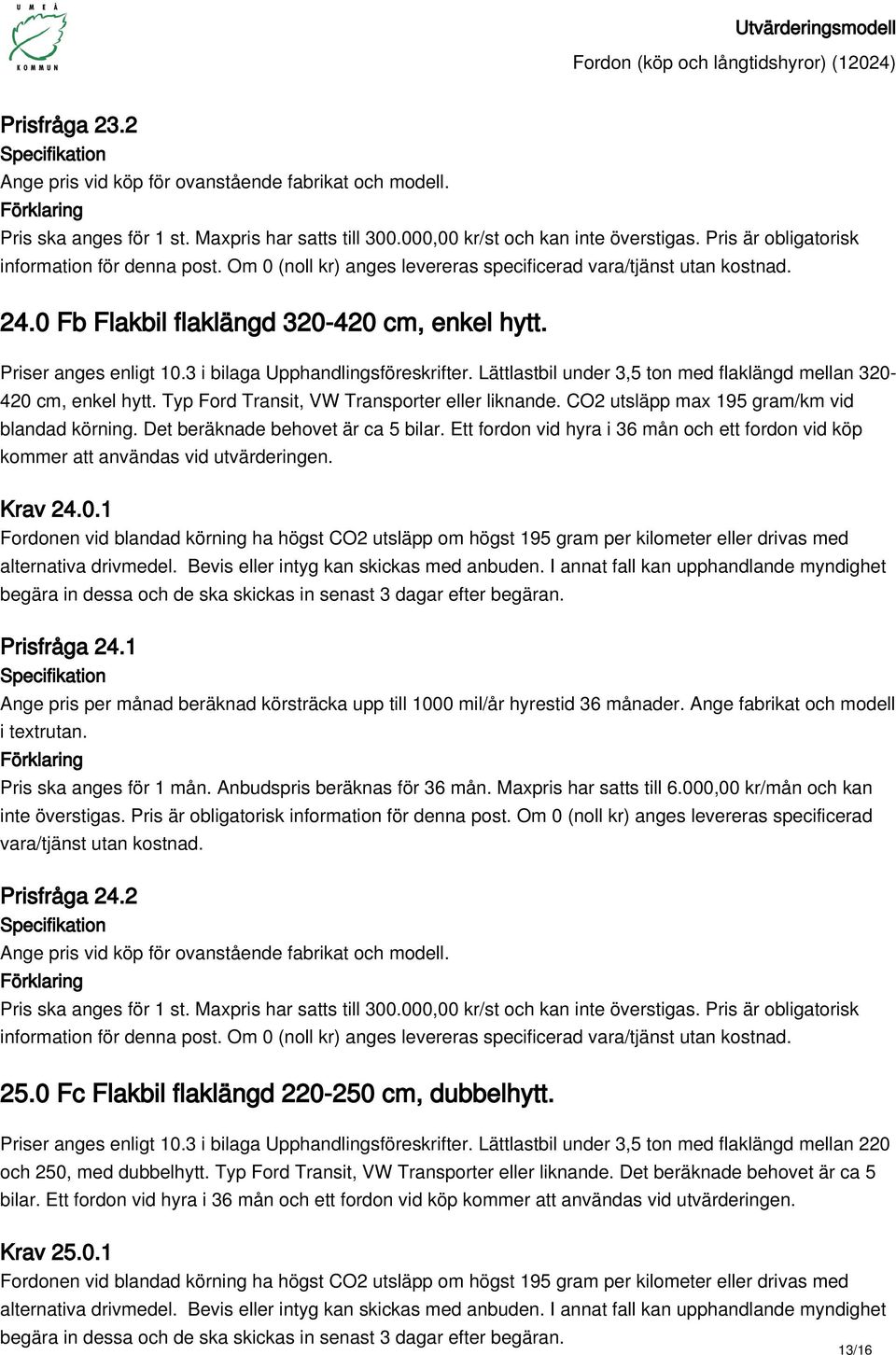 3 i bilaga Upphandlingsföreskrifter. Lättlastbil under 3,5 ton med flaklängd mellan 320-420 cm, enkel hytt. Typ Ford Transit, VW Transporter eller liknande.