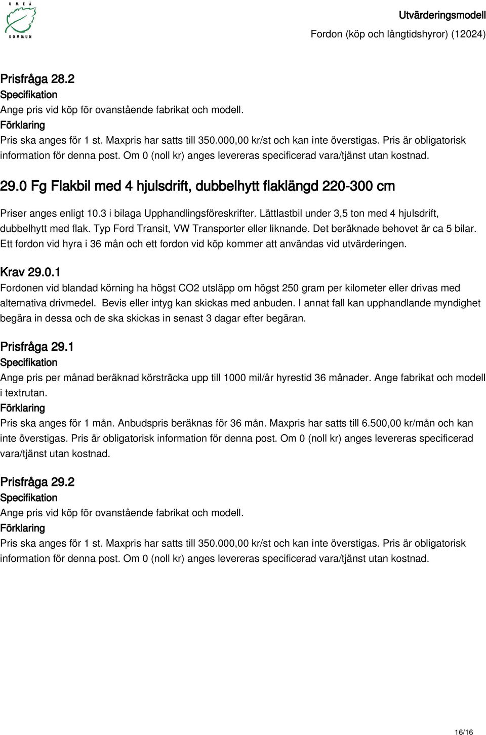 3 i bilaga Upphandlingsföreskrifter. Lättlastbil under 3,5 ton med 4 hjulsdrift, dubbelhytt med flak. Typ Ford Transit, VW Transporter eller liknande. Det beräknade behovet är ca 5 bilar.