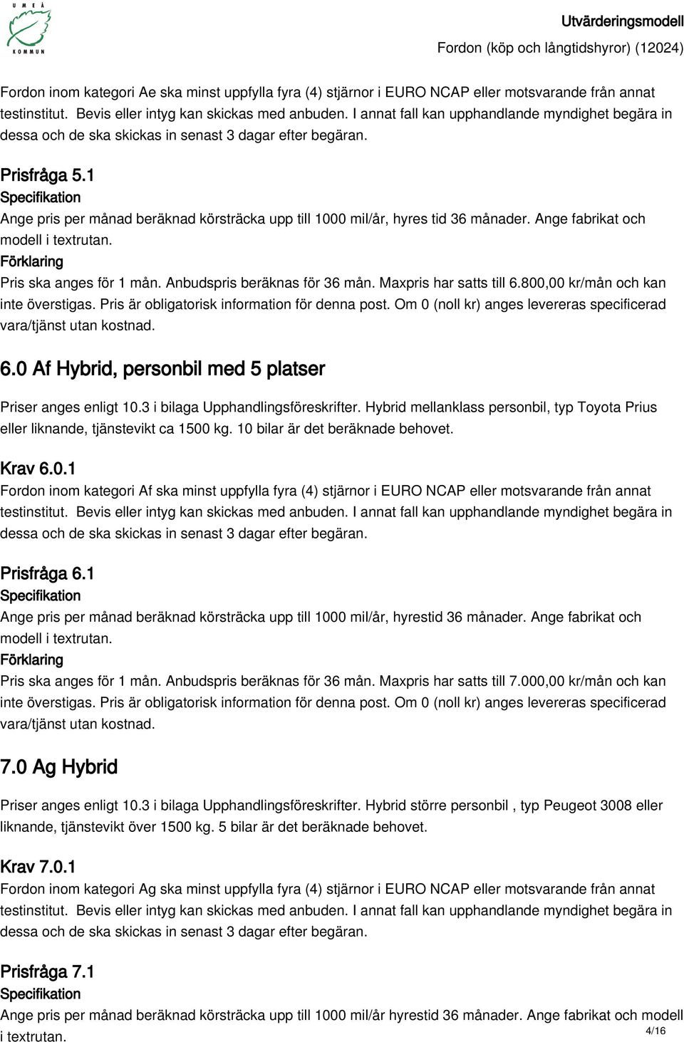 1 Ange pris per månad beräknad körsträcka upp till 1000 mil/år, hyres tid 36 månader. Ange fabrikat och modell Pris ska anges för 1 mån. Anbudspris beräknas för 36 mån. Maxpris har satts till 6.