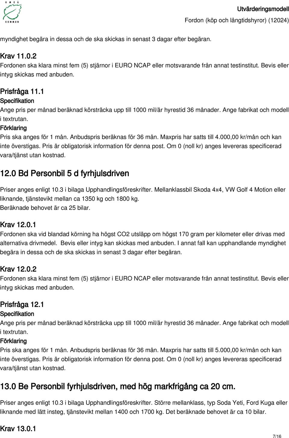 Mellanklassbil Skoda 4x4, VW Golf 4 Motion eller liknande, tjänstevikt mellan ca 1350 kg och 1800 kg. Beräknade behovet är ca 25 bilar. Krav 12.0.1 Fordonen ska vid blandad körning ha högst CO2 utsläpp om högst 170 gram per kilometer eller drivas med Krav 12.