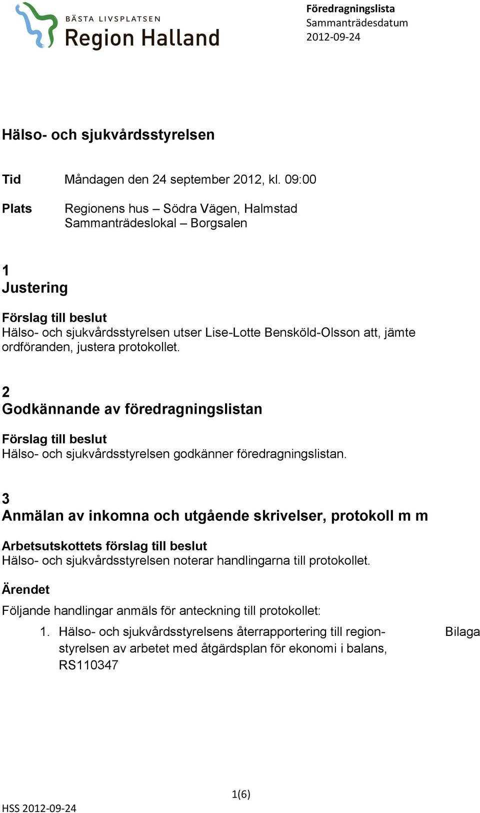 protokollet. 2 Godkännande av föredragningslistan Hälso- och sjukvårdsstyrelsen godkänner föredragningslistan.