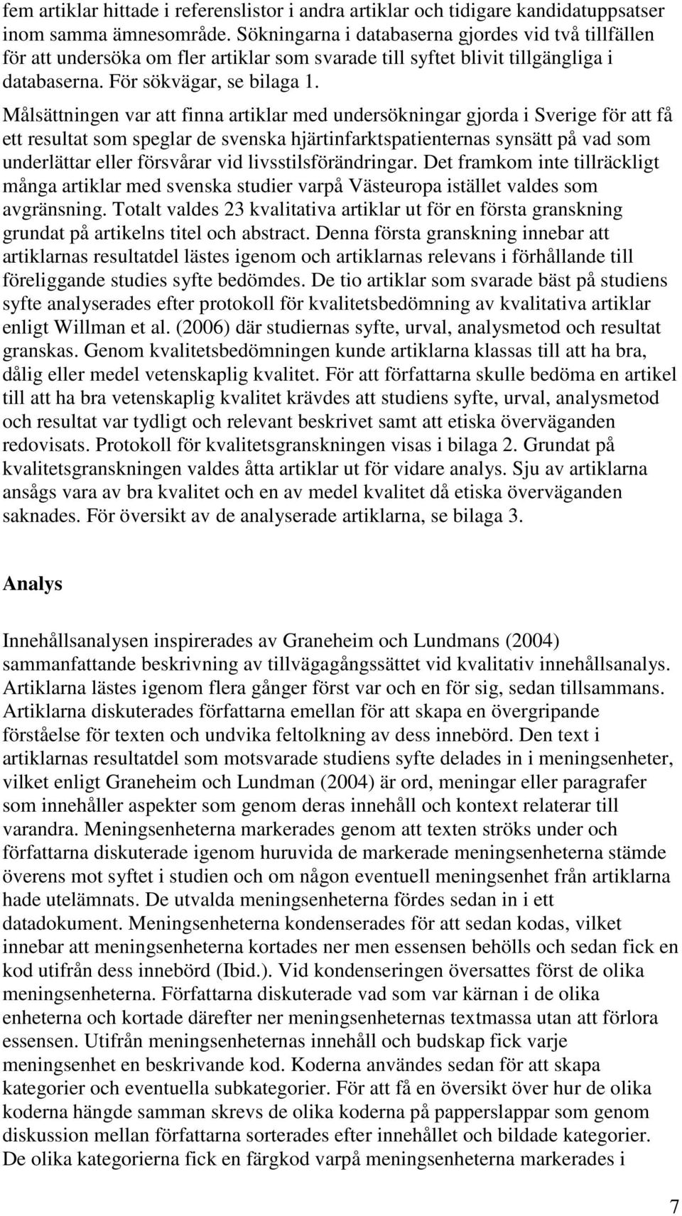Målsättningen var att finna artiklar med undersökningar gjorda i Sverige för att få ett resultat som speglar de svenska hjärtinfarktspatienternas synsätt på vad som underlättar eller försvårar vid
