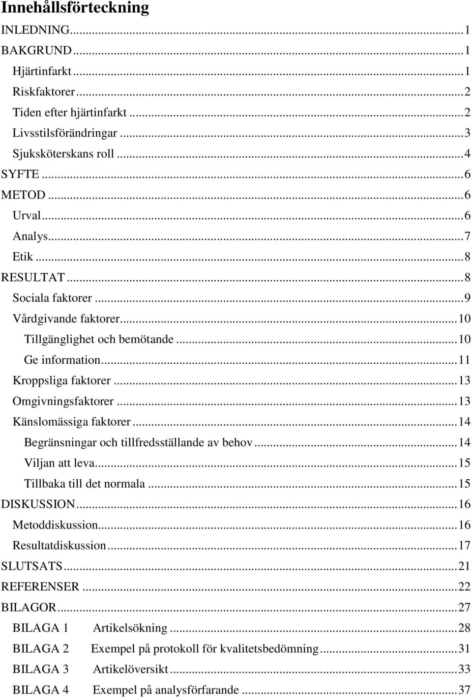 .. 13 Känslomässiga faktorer... 14 Begränsningar och tillfredsställande av behov... 14 Viljan att leva... 15 Tillbaka till det normala... 15 DISKUSSION... 16 Metoddiskussion... 16 Resultatdiskussion.