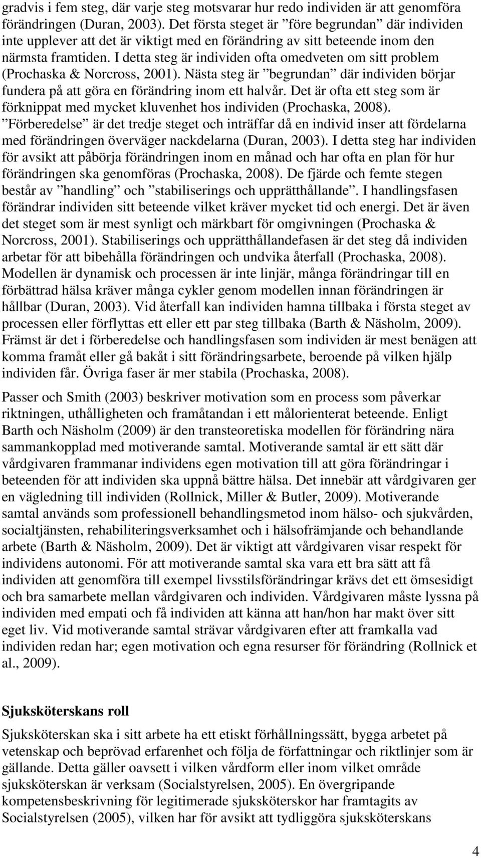 I detta steg är individen ofta omedveten om sitt problem (Prochaska & Norcross, 2001). Nästa steg är begrundan där individen börjar fundera på att göra en förändring inom ett halvår.