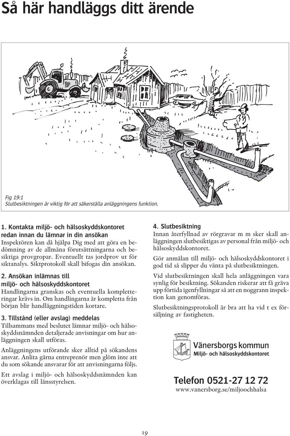 Kontakta miljö- och hälsoskyddskontoret redan innan du lämnar in din ansökan Inspektören kan då hjälpa Dig med att göra en bedömning av de allmäna förutsättningarna och besiktiga provgropar.