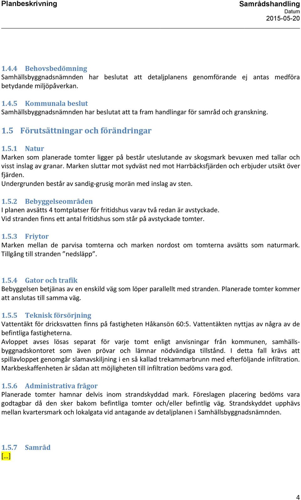 Marken sluttar mot sydväst ned mot Harrbäcksfjärden och erbjuder utsikt över fjärden. Undergrunden består av sandig-grusig morän med inslag av sten. 1.5.