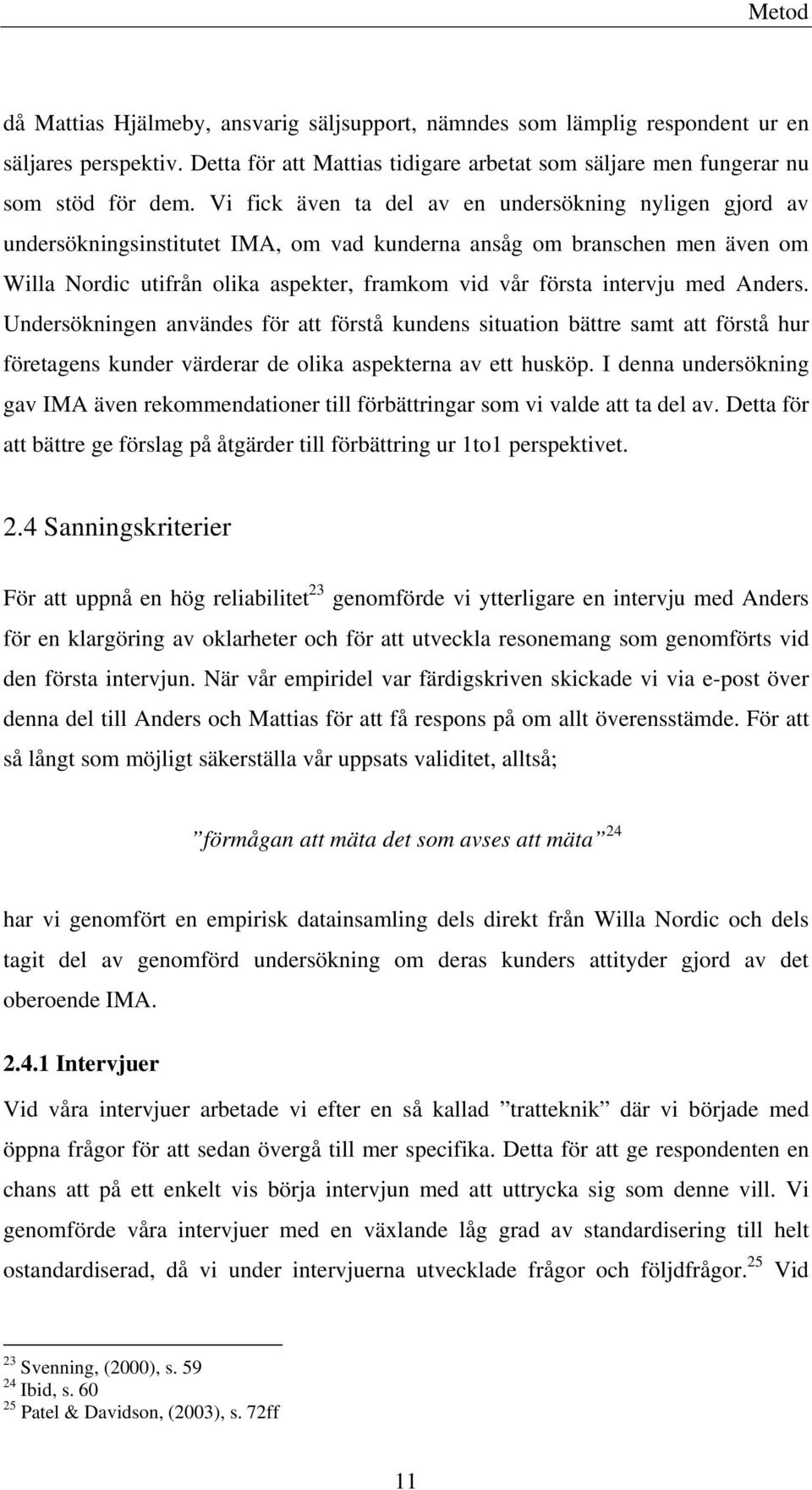 intervju med Anders. Undersökningen användes för att förstå kundens situation bättre samt att förstå hur företagens kunder värderar de olika aspekterna av ett husköp.