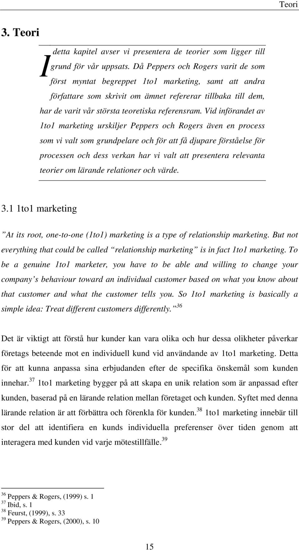 Vid införandet av 1to1 marketing urskiljer Peppers och Rogers även en process som vi valt som grundpelare och för att få djupare förståelse för processen och dess verkan har vi valt att presentera