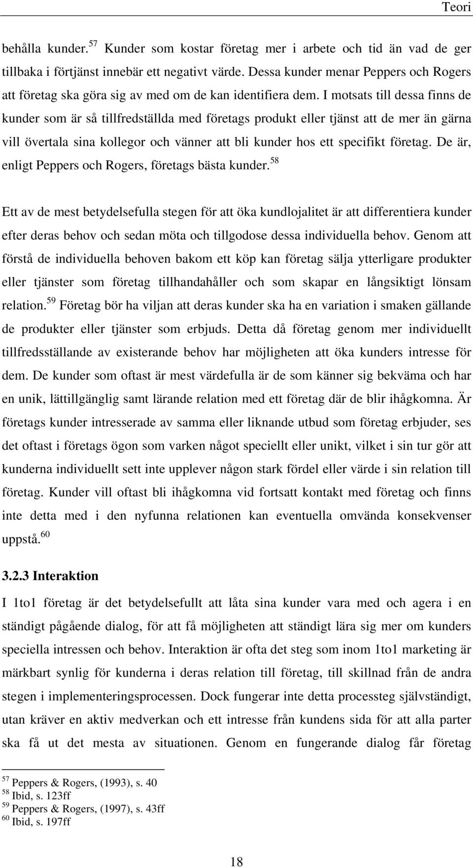 I motsats till dessa finns de kunder som är så tillfredställda med företags produkt eller tjänst att de mer än gärna vill övertala sina kollegor och vänner att bli kunder hos ett specifikt företag.