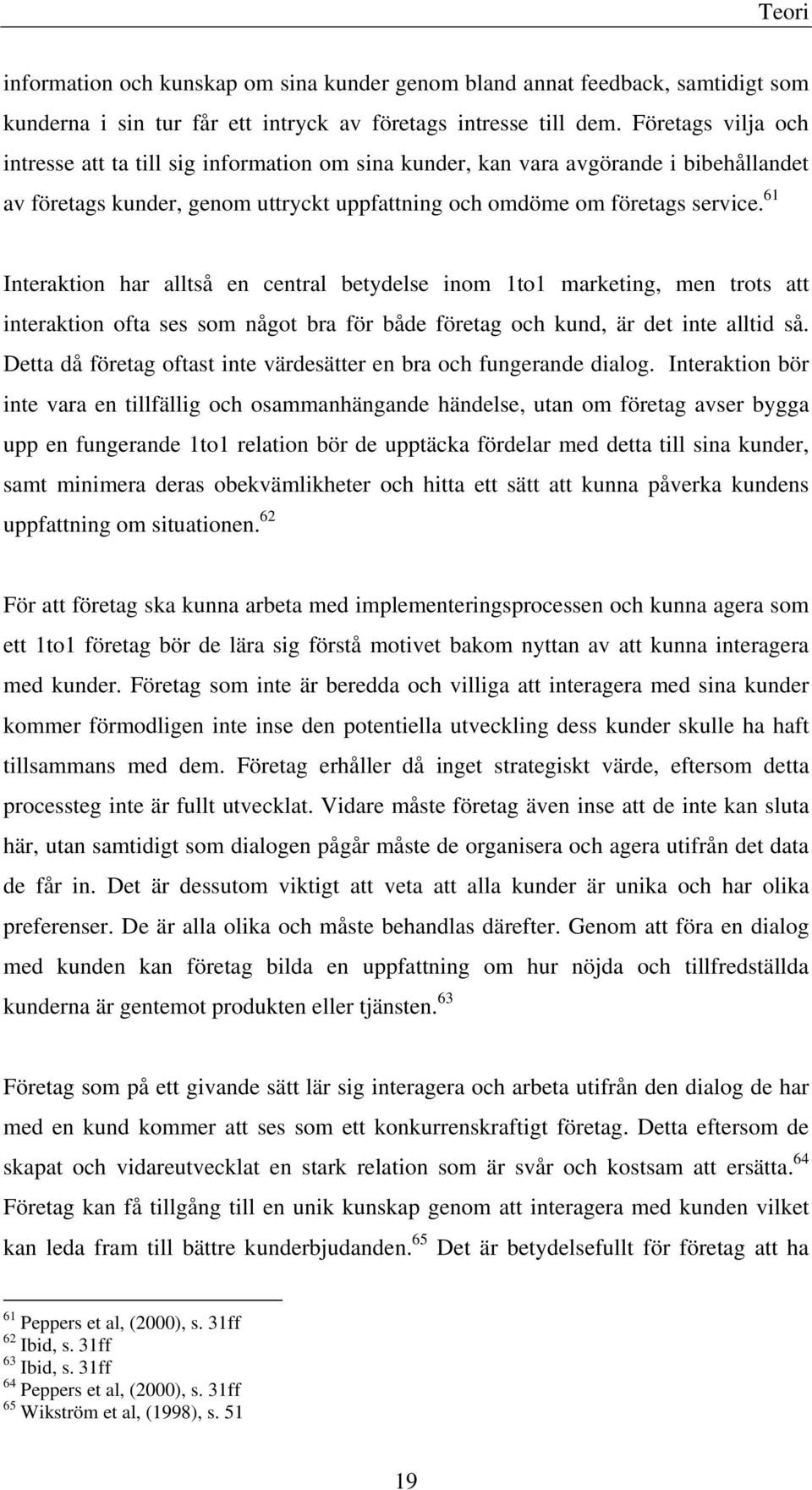 61 Interaktion har alltså en central betydelse inom 1to1 marketing, men trots att interaktion ofta ses som något bra för både företag och kund, är det inte alltid så.