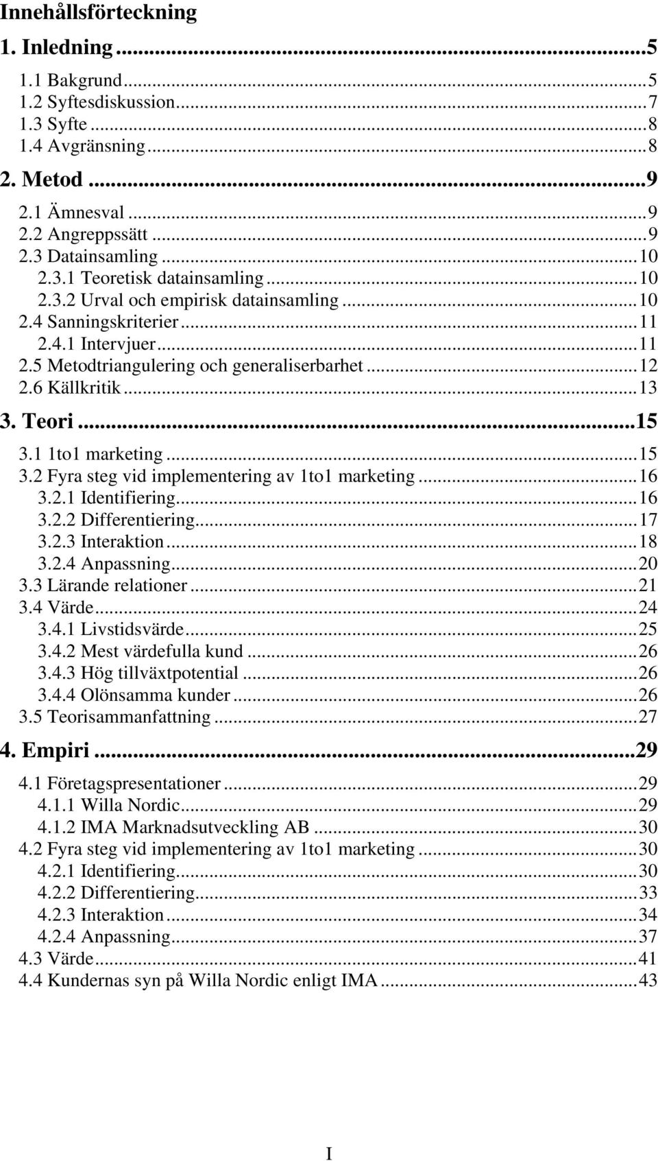 1 1to1 marketing...15 3.2 Fyra steg vid implementering av 1to1 marketing...16 3.2.1 Identifiering...16 3.2.2 Differentiering...17 3.2.3 Interaktion...18 3.2.4 Anpassning...20 3.3 Lärande relationer.