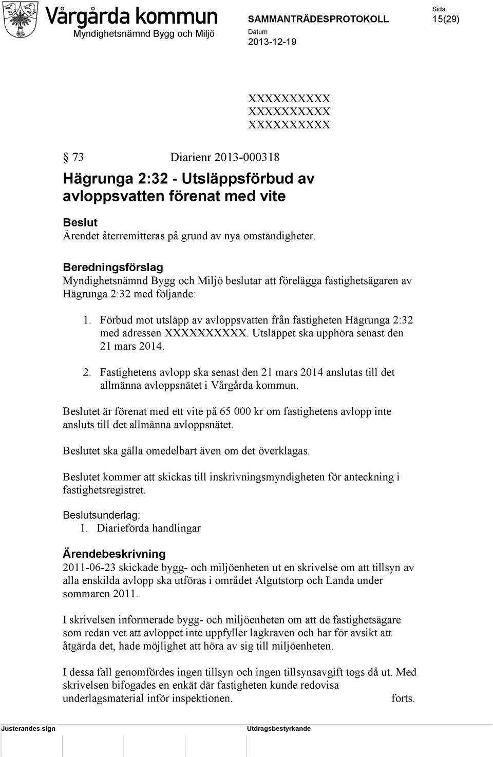 Förbud mot utsläpp av avloppsvatten från fastigheten Hägrunga 2:32 med adressen. Utsläppet ska upphöra senast den 21 mars 2014. 2. Fastighetens avlopp ska senast den 21 mars 2014 anslutas till det allmänna avloppsnätet i Vårgårda kommun.