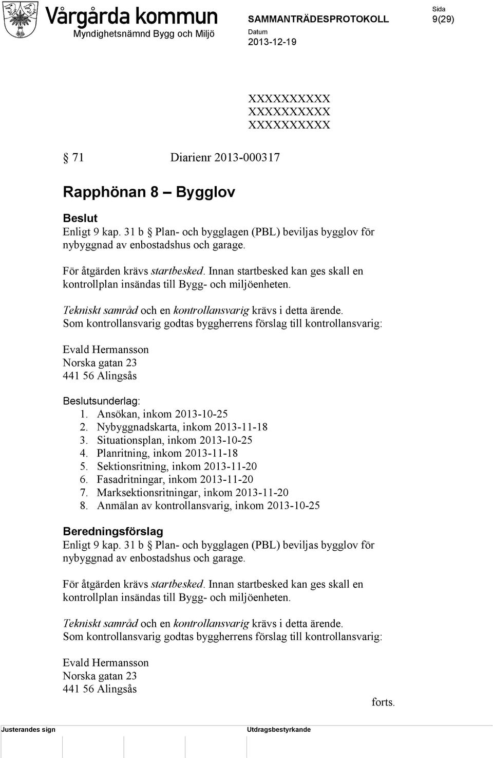 Som kontrollansvarig godtas byggherrens förslag till kontrollansvarig: Evald Hermansson Norska gatan 23 441 56 Alingsås Beslutsunderlag: 1. Ansökan, inkom 2013-10-25 2.