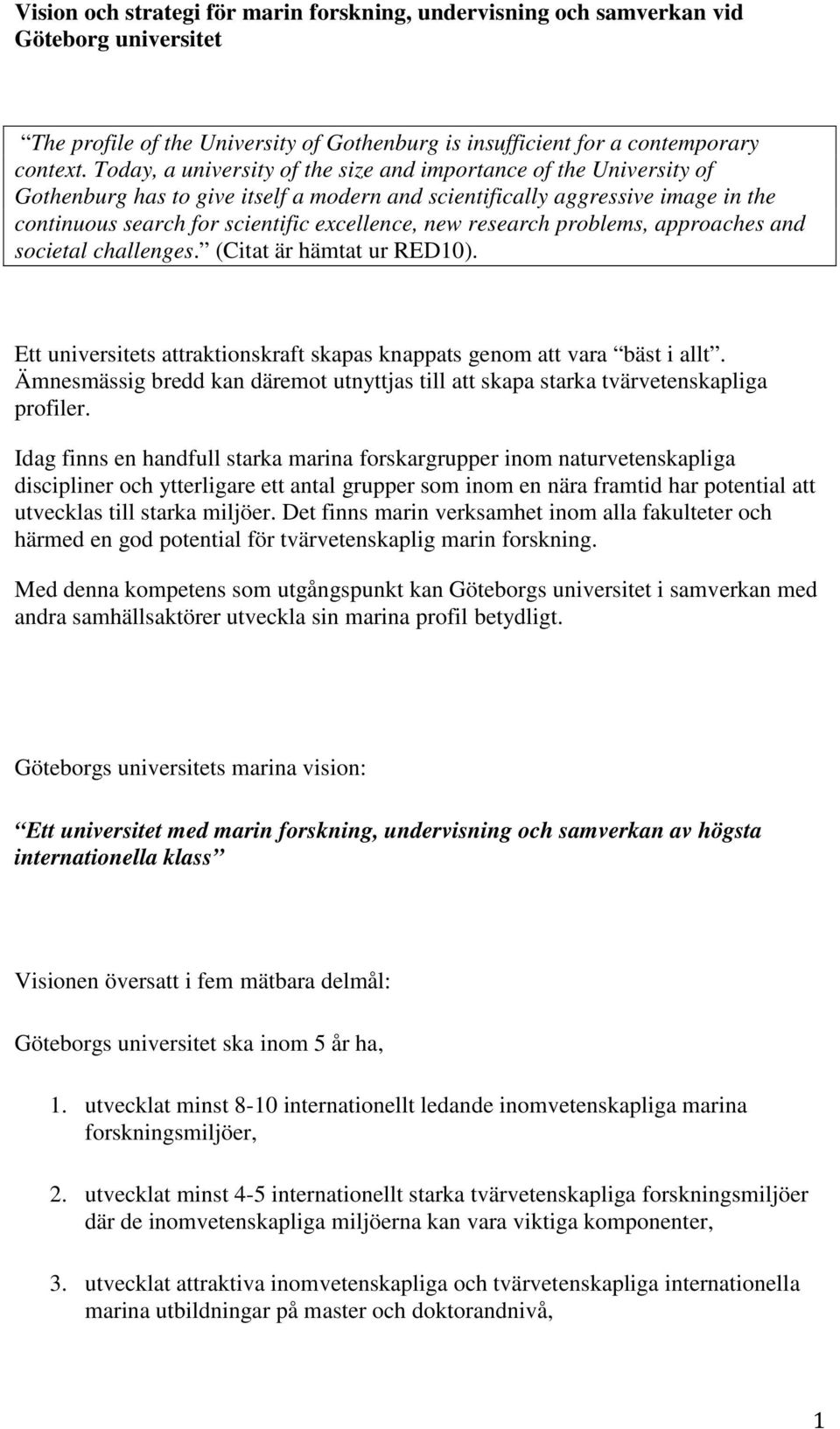 research problems, approaches and societal challenges. (Citat är hämtat ur RED10). Ett universitets attraktionskraft skapas knappats genom att vara bäst i allt.