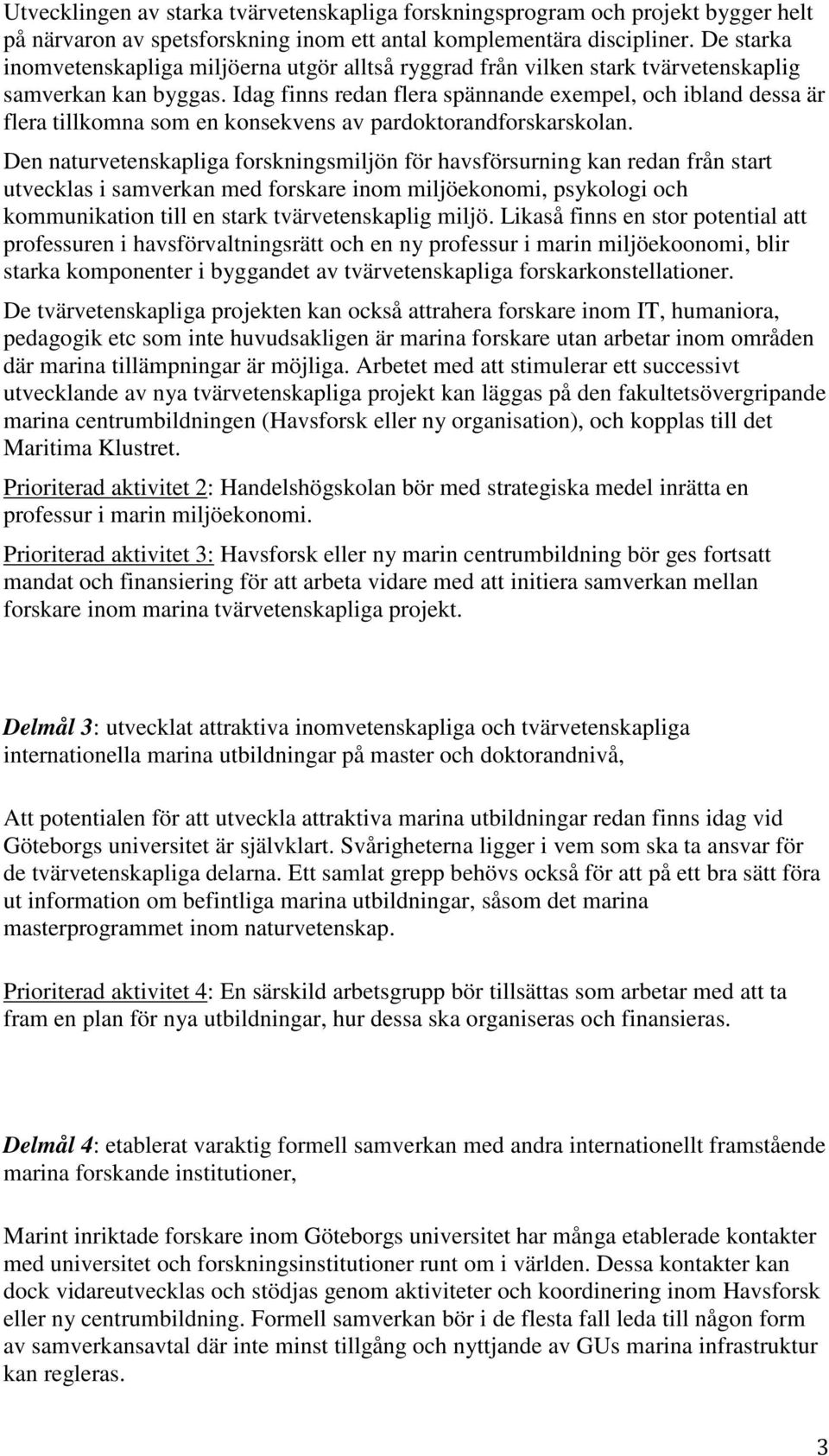 Idag finns redan flera spännande exempel, och ibland dessa är flera tillkomna som en konsekvens av pardoktorandforskarskolan.