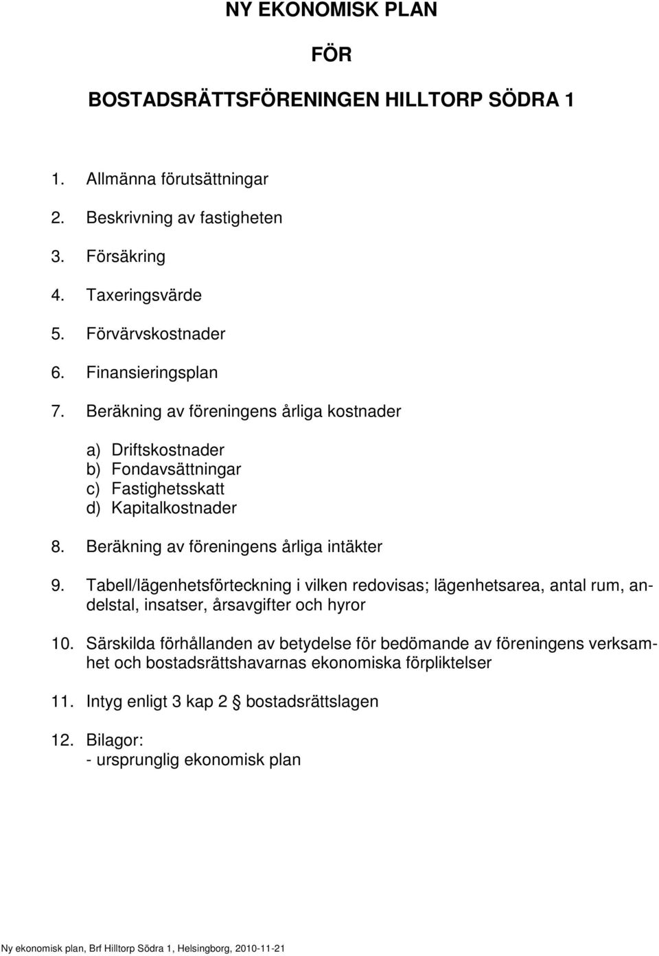 Beräkning av föreningens årliga intäkter 9. Tabell/lägenhetsförteckning i vilken redovisas; lägenhetsarea, antal rum, andelstal, insatser, årsavgifter och hyror 10.