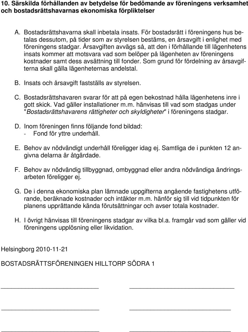 Årsavgiften avvägs så, att den i förhållande till lägenhetens insats kommer att motsvara vad som belöper på lägenheten av föreningens kostnader samt dess avsättning till fonder.