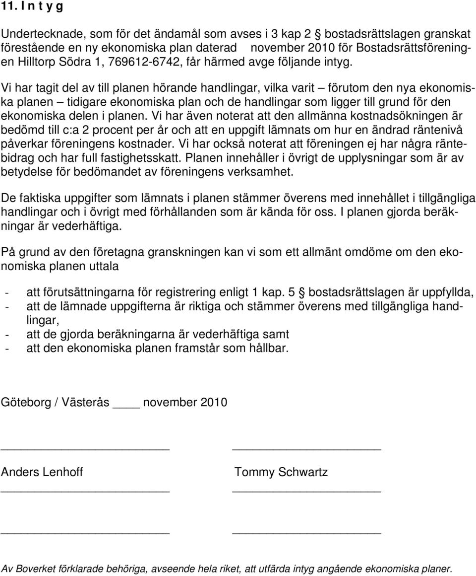 Vi har tagit del av till planen hörande handlingar, vilka varit förutom den nya ekonomiska planen tidigare ekonomiska plan och de handlingar som ligger till grund för den ekonomiska delen i planen.